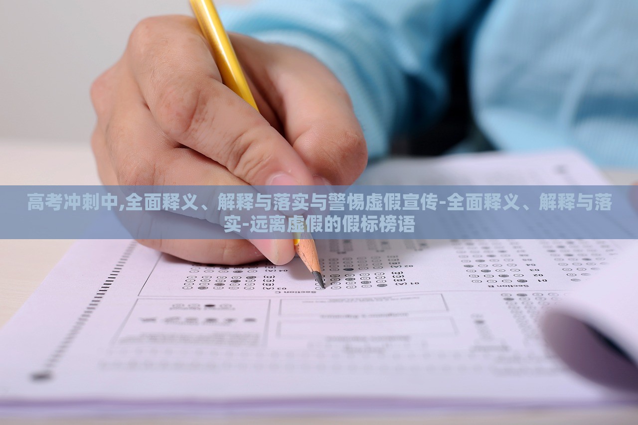 高考沖刺中,全面釋義、解釋與落實(shí)與警惕虛假宣傳-全面釋義、解釋與落實(shí)-遠(yuǎn)離虛假的假標(biāo)榜語(yǔ)