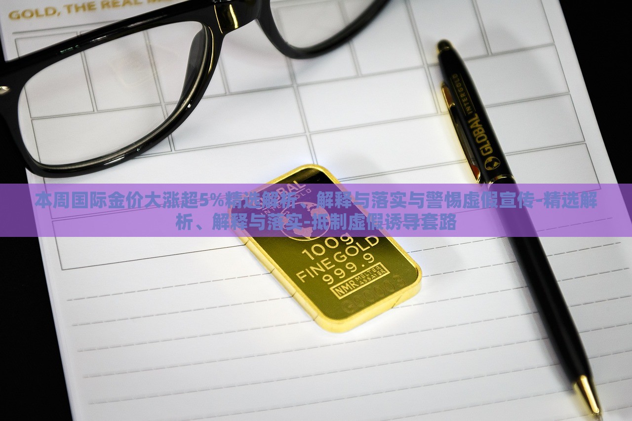 本周國際金價(jià)大漲超5%精選解析、解釋與落實(shí)與警惕虛假宣傳-精選解析、解釋與落實(shí)-抵制虛假誘導(dǎo)套路