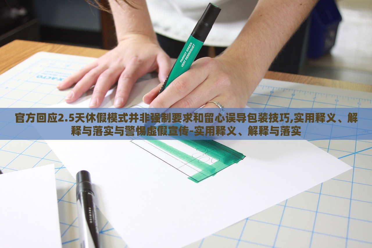 官方回應2.5天休假模式并非強制要求和留心誤導包裝技巧,實用釋義、解釋與落實與警惕虛假宣傳-實用釋義、解釋與落實