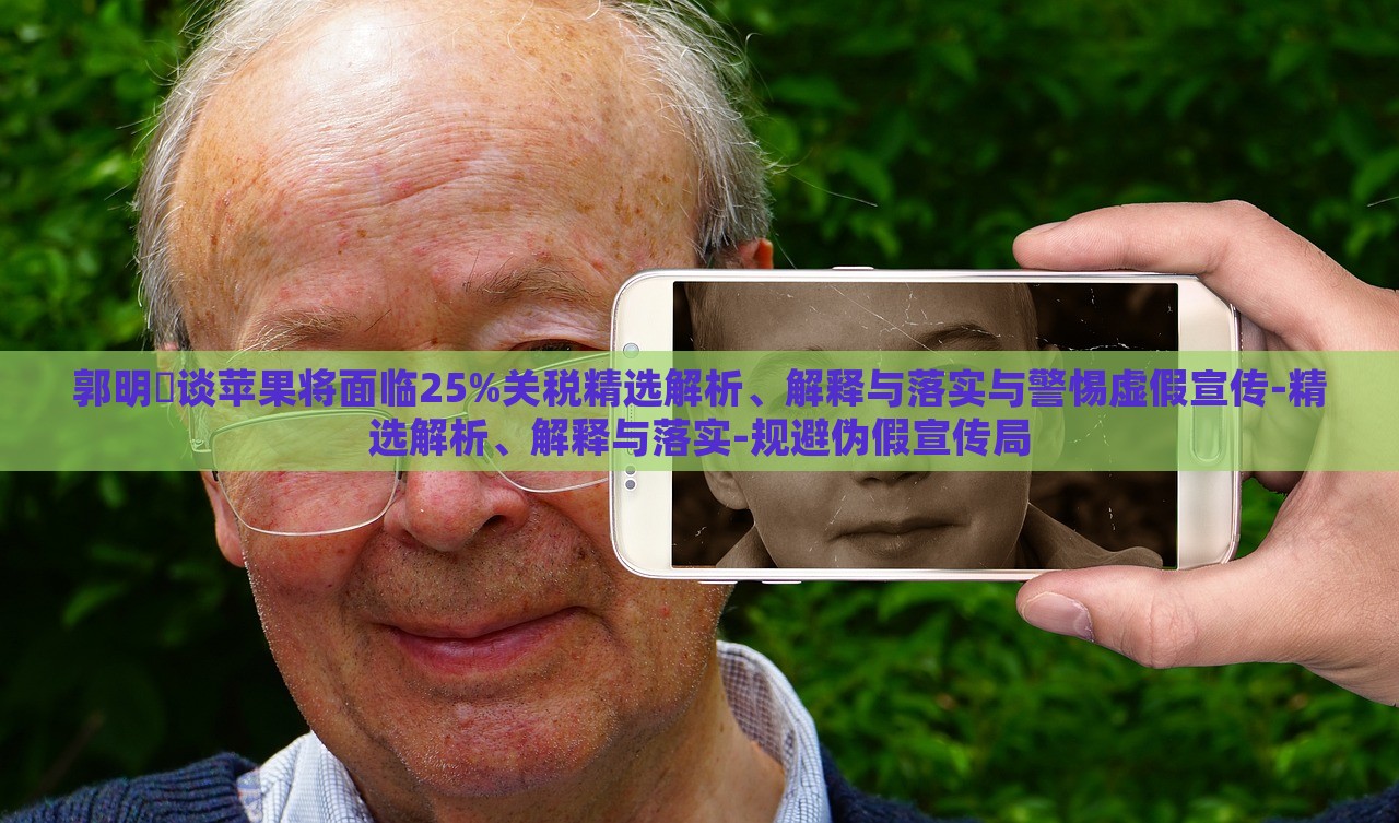 郭明錤談蘋(píng)果將面臨25%關(guān)稅精選解析、解釋與落實(shí)與警惕虛假宣傳-精選解析、解釋與落實(shí)-規(guī)避偽假宣傳局