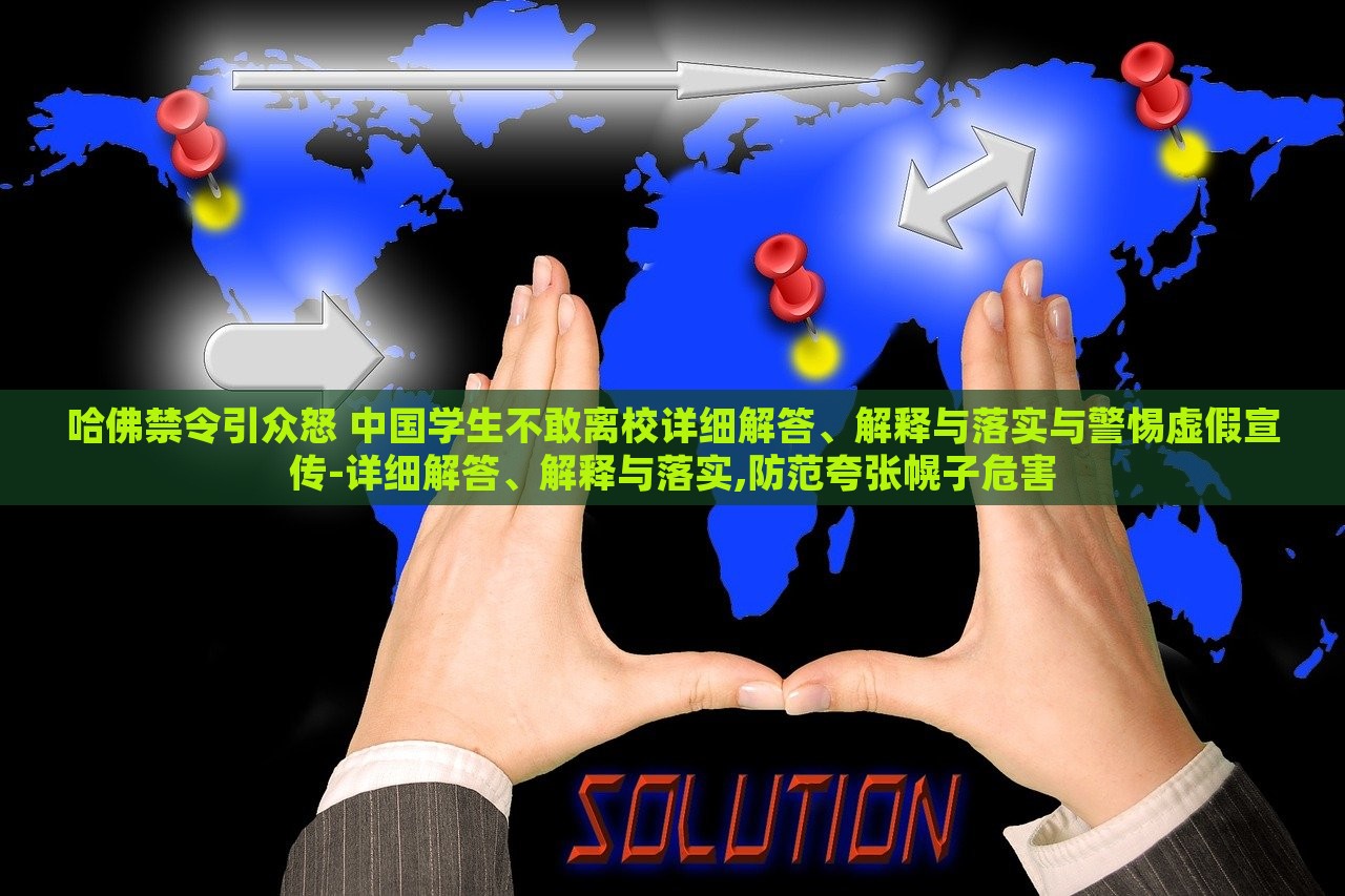 哈佛禁令引眾怒 中國(guó)學(xué)生不敢離校詳細(xì)解答、解釋與落實(shí)與警惕虛假宣傳-詳細(xì)解答、解釋與落實(shí),防范夸張幌子危害