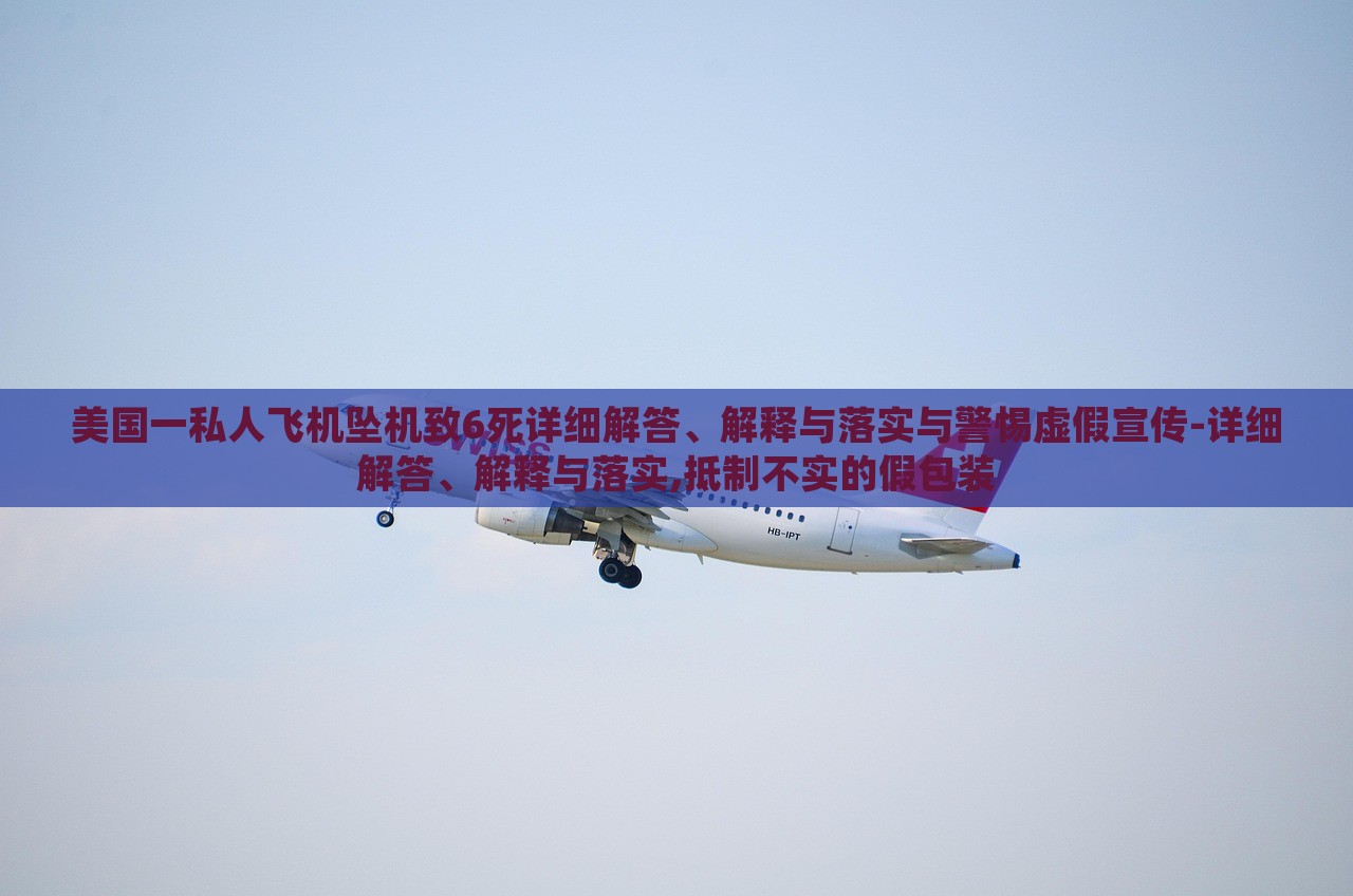 美國一私人飛機墜機致6死詳細解答、解釋與落實與警惕虛假宣傳-詳細解答、解釋與落實,抵制不實的假包裝