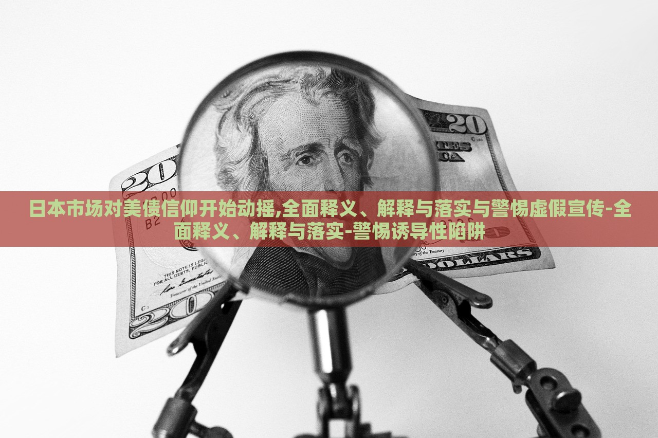 日本市場對美債信仰開始動搖,全面釋義、解釋與落實(shí)與警惕虛假宣傳-全面釋義、解釋與落實(shí)-警惕誘導(dǎo)性陷阱 日本市場對美債信仰開始動搖,全面釋義、解釋與落實(shí)與警惕虛假宣傳-全面釋義、解釋與落實(shí)-警惕誘導(dǎo)性陷阱