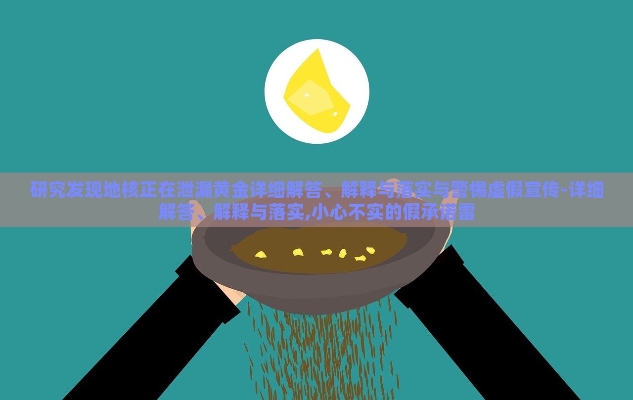 研究發(fā)現(xiàn)地核正在泄漏黃金詳細解答、解釋與落實與警惕虛假宣傳-詳細解答、解釋與落實,小心不實的假承諾雷
