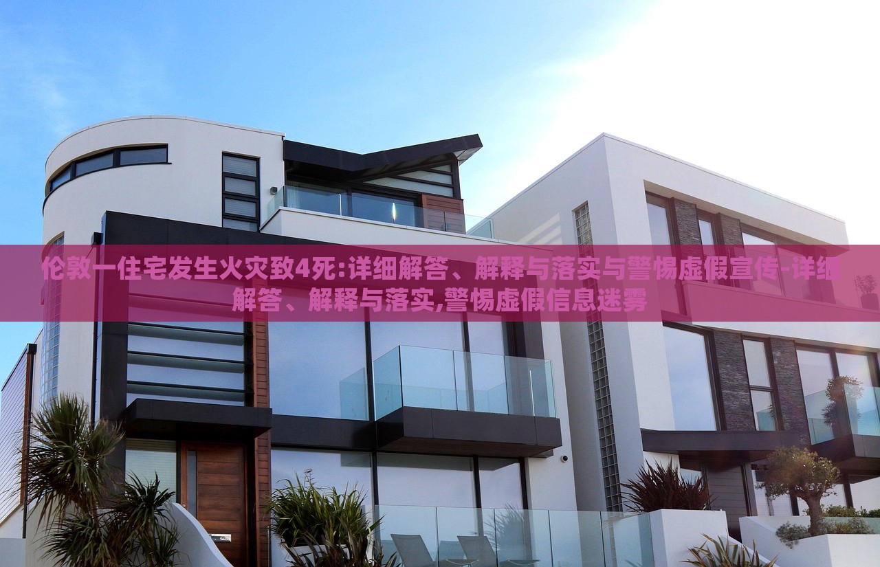 倫敦一住宅發(fā)生火災(zāi)致4死:詳細(xì)解答、解釋與落實與警惕虛假宣傳-詳細(xì)解答、解釋與落實,警惕虛假信息迷霧