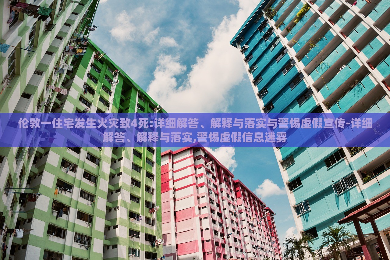 倫敦一住宅發(fā)生火災(zāi)致4死:詳細(xì)解答、解釋與落實與警惕虛假宣傳-詳細(xì)解答、解釋與落實,警惕虛假信息迷霧