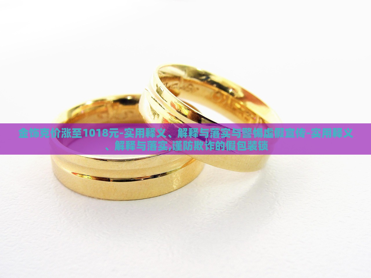 金飾克價(jià)漲至1018元-實(shí)用釋義、解釋與落實(shí)與警惕虛假宣傳-實(shí)用釋義、解釋與落實(shí),謹(jǐn)防欺詐的假包裝鎖