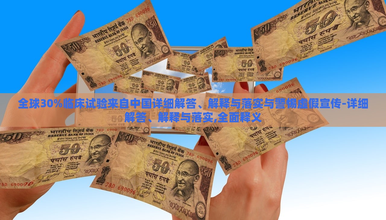 全球30%臨床試驗來自中國詳細解答、解釋與落實與警惕虛假宣傳-詳細解答、解釋與落實,全面釋義