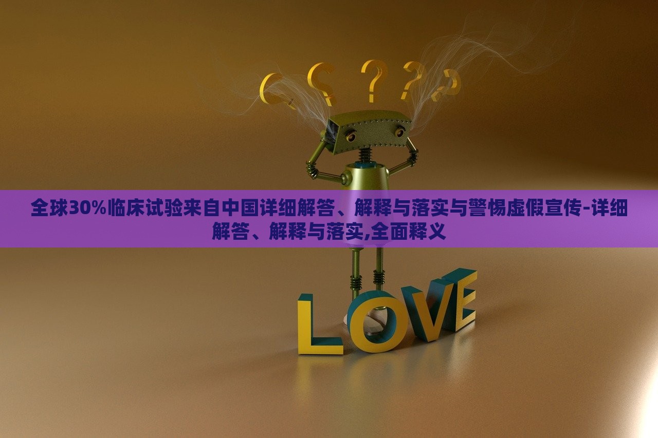 全球30%臨床試驗來自中國詳細解答、解釋與落實與警惕虛假宣傳-詳細解答、解釋與落實,全面釋義
