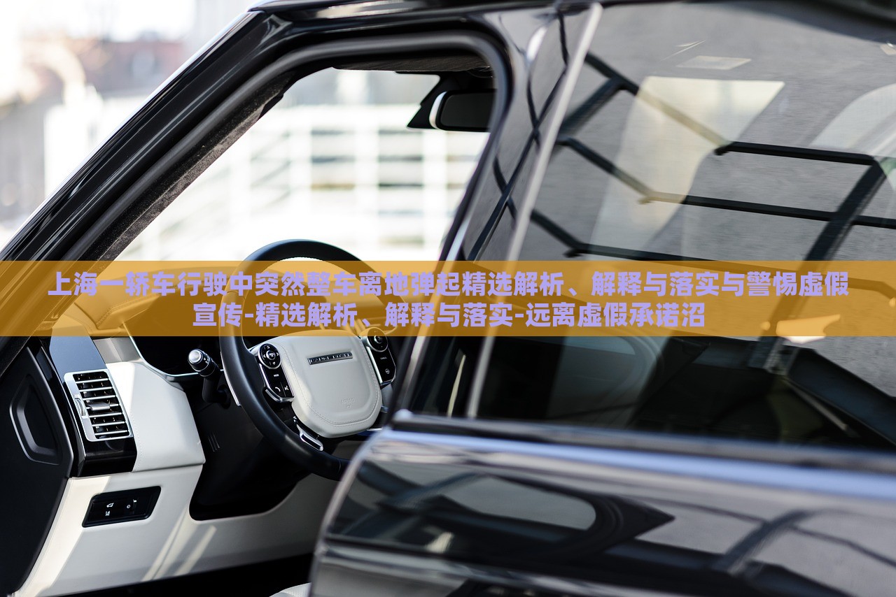 上海一轎車行駛中突然整車離地彈起精選解析、解釋與落實與警惕虛假宣傳-精選解析、解釋與落實-遠離虛假承諾沼