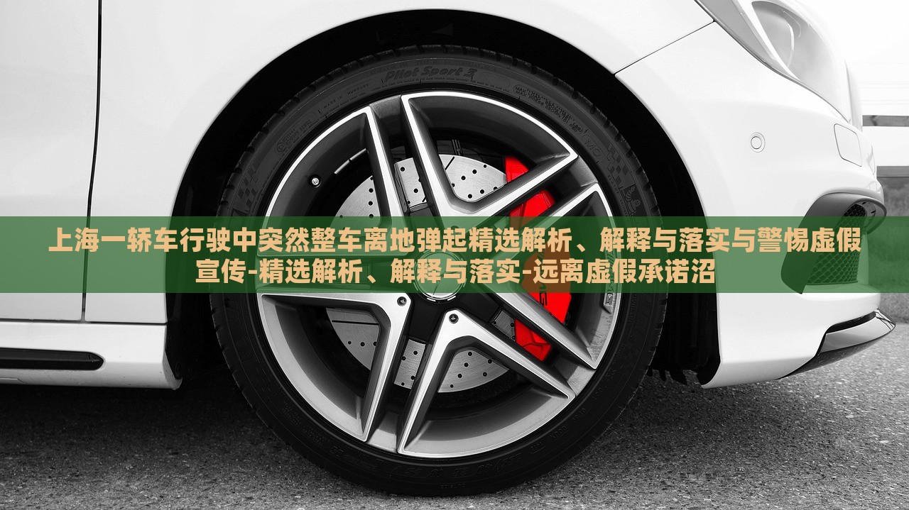 上海一轎車行駛中突然整車離地彈起精選解析、解釋與落實與警惕虛假宣傳-精選解析、解釋與落實-遠離虛假承諾沼